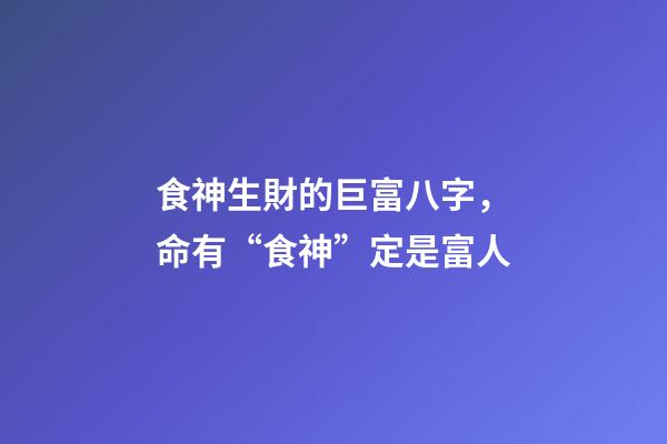 食神生財的巨富八字，命有“食神”定是富人