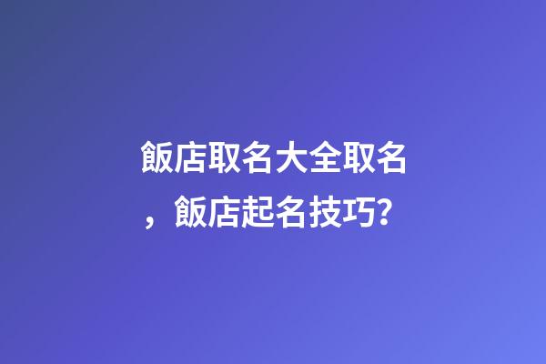 飯店取名大全取名，飯店起名技巧？-第1張-店鋪起名-玄機(jī)派