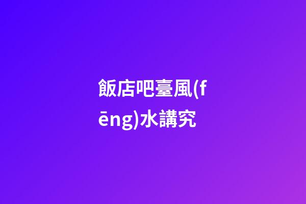 飯店吧臺風(fēng)水講究
