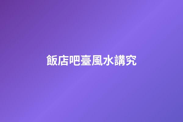 飯店吧臺風水講究