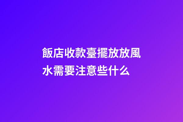 飯店收款臺擺放放風水需要注意些什么