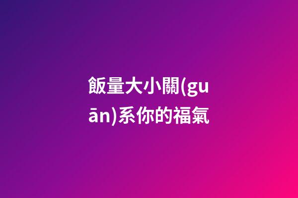 飯量大小關(guān)系你的福氣