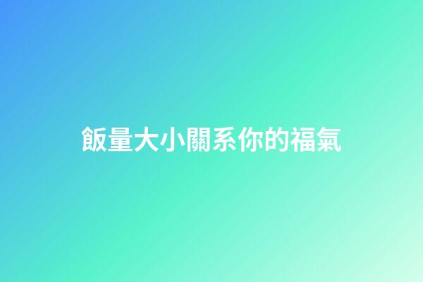 飯量大小關系你的福氣