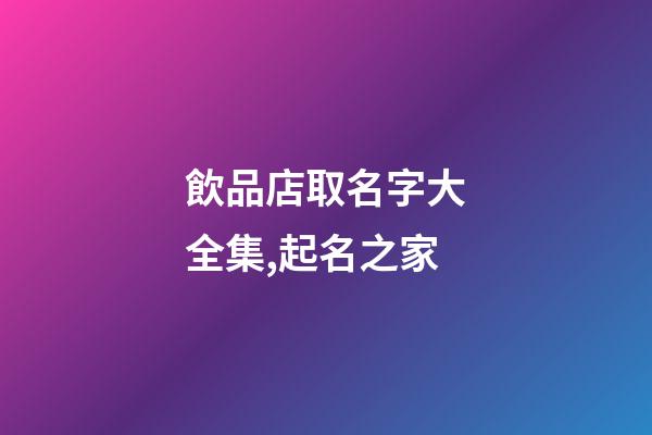 飲品店取名字大全集,起名之家-第1張-店鋪起名-玄機派