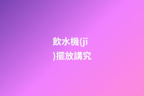 飲水機(jī)擺放講究