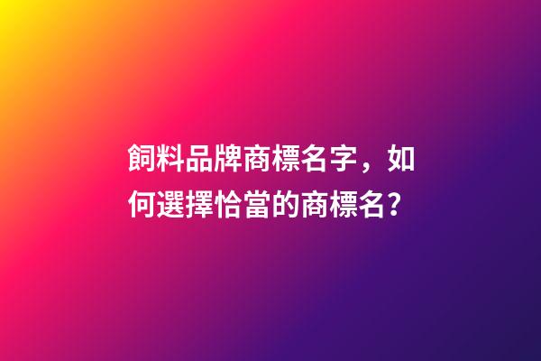 飼料品牌商標名字，如何選擇恰當的商標名？-第1張-商標起名-玄機派