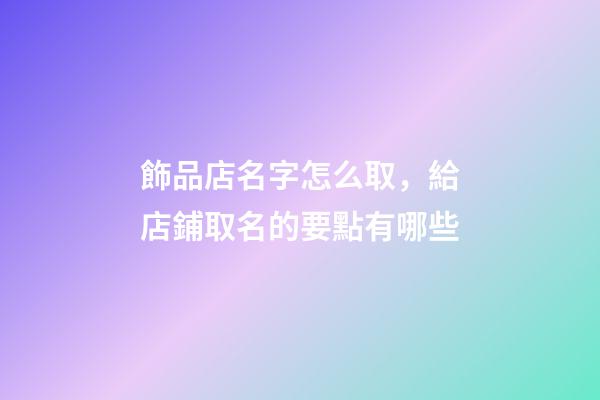 飾品店名字怎么取，給店鋪取名的要點有哪些-第1張-店鋪起名-玄機派