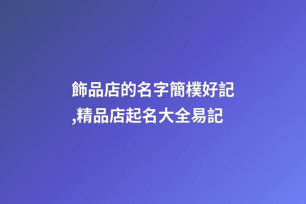 飾品店的名字簡樸好記,精品店起名大全易記-第1張-店鋪起名-玄機派