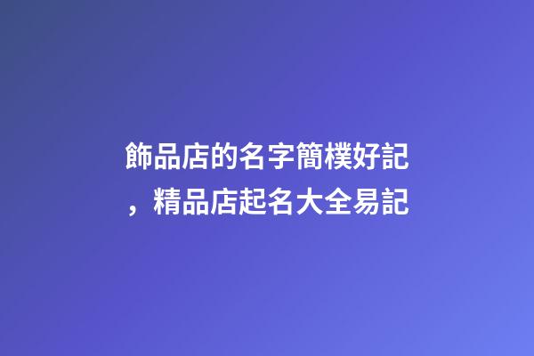 飾品店的名字簡樸好記，精品店起名大全易記-第1張-店鋪起名-玄機派