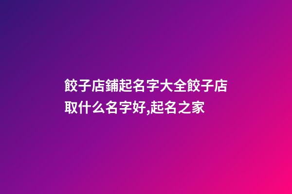 餃子店鋪起名字大全餃子店取什么名字好,起名之家-第1張-店鋪起名-玄機派