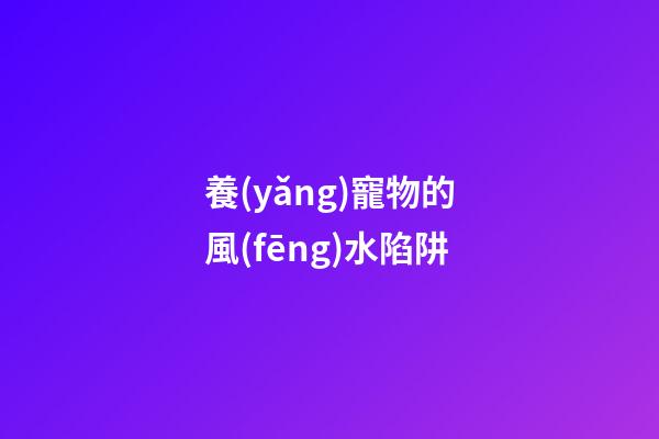 養(yǎng)寵物的風(fēng)水陷阱