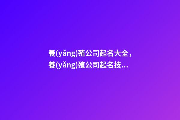 養(yǎng)殖公司起名大全，養(yǎng)殖公司起名技巧注意事項？