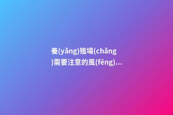 養(yǎng)殖場(chǎng)需要注意的風(fēng)水講究有哪些