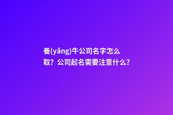 養(yǎng)牛公司名字怎么取？公司起名需要注意什么？-第1張-公司起名-玄機(jī)派