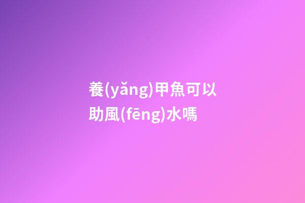 養(yǎng)甲魚可以助風(fēng)水嗎