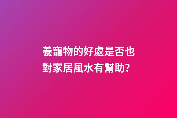 養寵物的好處是否也對家居風水有幫助？