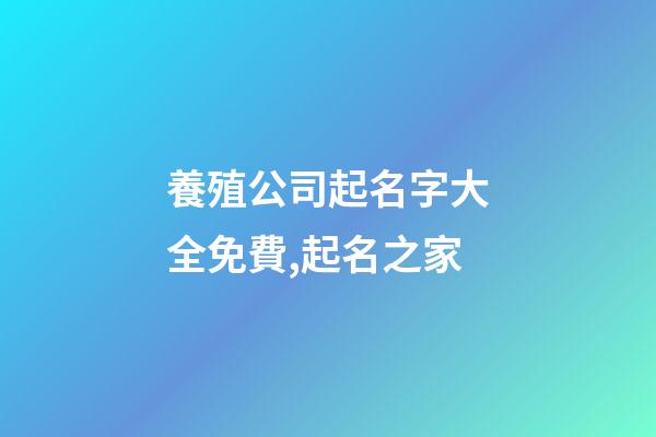 養殖公司起名字大全免費,起名之家-第1張-公司起名-玄機派