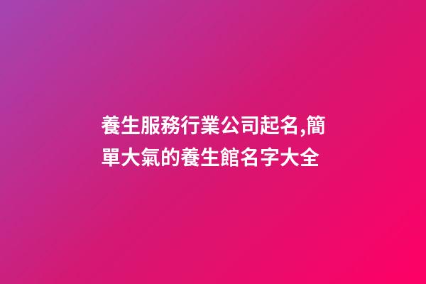 養生服務行業公司起名,簡單大氣的養生館名字大全-第1張-公司起名-玄機派