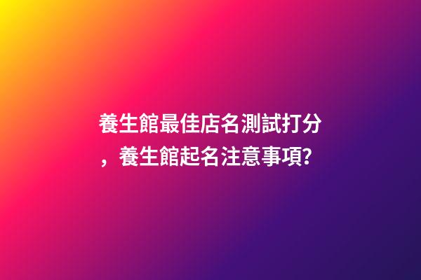 養生館最佳店名測試打分，養生館起名注意事項？-第1張-店鋪起名-玄機派