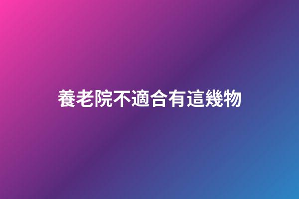養老院不適合有這幾物