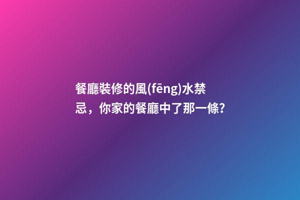 餐廳裝修的風(fēng)水禁忌，你家的餐廳中了那一條？