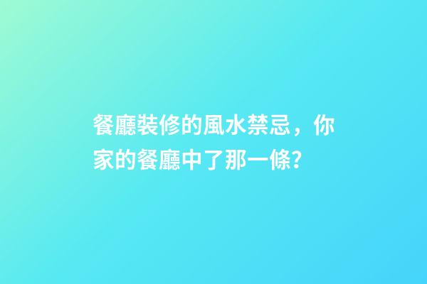 餐廳裝修的風水禁忌，你家的餐廳中了那一條？