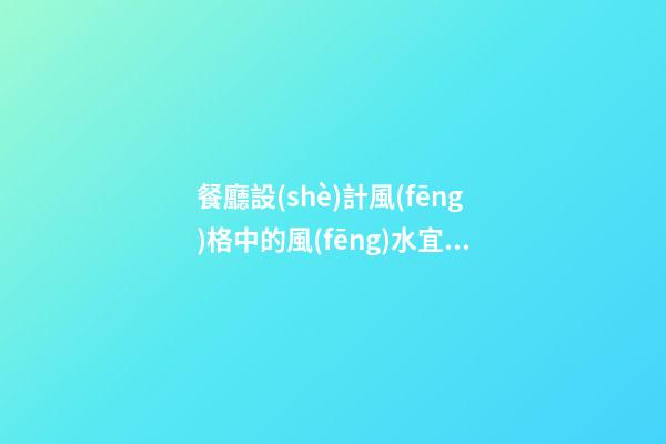 餐廳設(shè)計風(fēng)格中的風(fēng)水宜忌