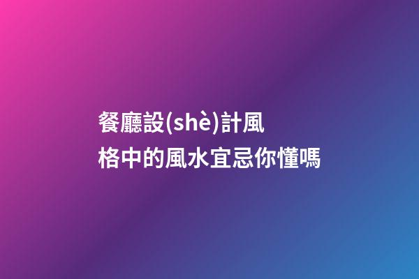 餐廳設(shè)計風格中的風水宜忌你懂嗎