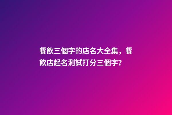 餐飲三個字的店名大全集，餐飲店起名測試打分三個字？-第1張-店鋪起名-玄機派