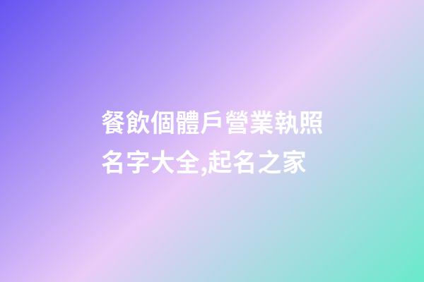餐飲個體戶營業執照名字大全,起名之家-第1張-店鋪起名-玄機派