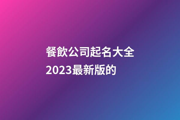 餐飲公司起名大全2023最新版的-第1張-公司起名-玄機派