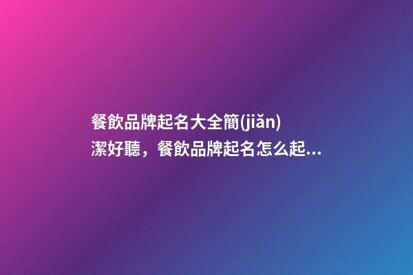 餐飲品牌起名大全簡(jiǎn)潔好聽，餐飲品牌起名怎么起？