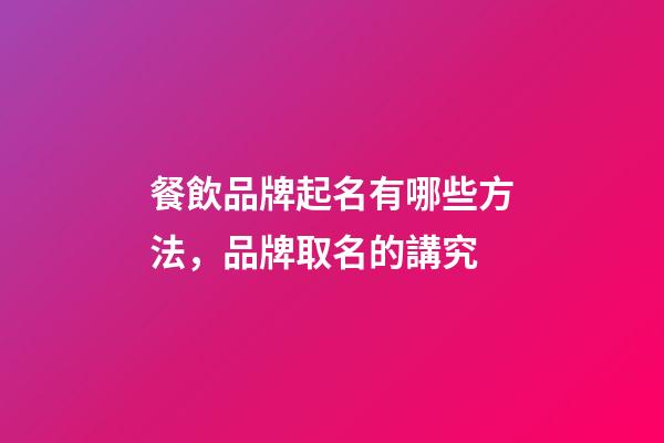 餐飲品牌起名有哪些方法，品牌取名的講究-第1張-商標起名-玄機派