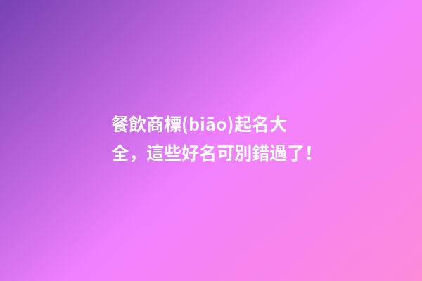 餐飲商標(biāo)起名大全，這些好名可別錯過了！-第1張-商標(biāo)起名-玄機(jī)派