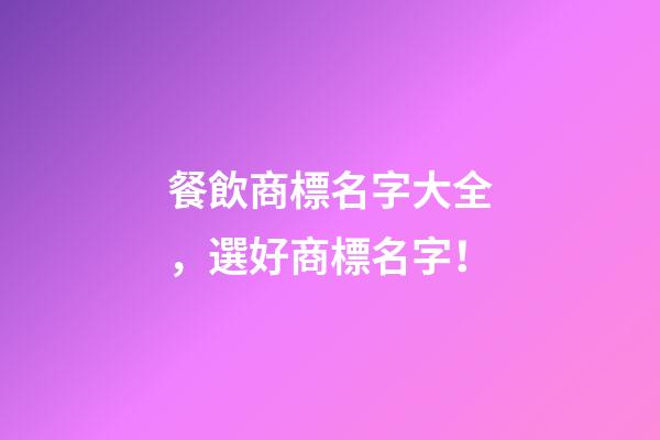 餐飲商標名字大全，選好商標名字！-第1張-商標起名-玄機派