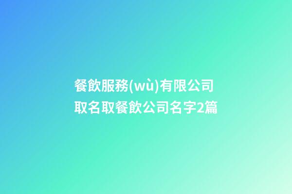 餐飲服務(wù)有限公司取名取餐飲公司名字2篇-第1張-公司起名-玄機(jī)派
