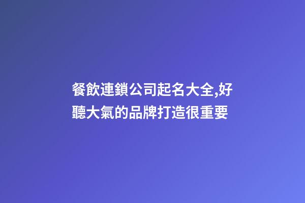 餐飲連鎖公司起名大全,好聽大氣的品牌打造很重要-第1張-公司起名-玄機派