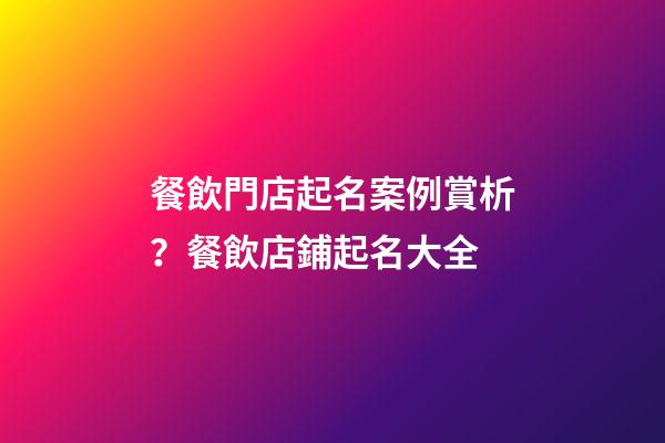 餐飲門店起名案例賞析？餐飲店鋪起名大全-第1張-店鋪起名-玄機(jī)派