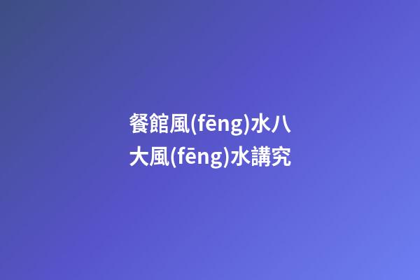 餐館風(fēng)水八大風(fēng)水講究