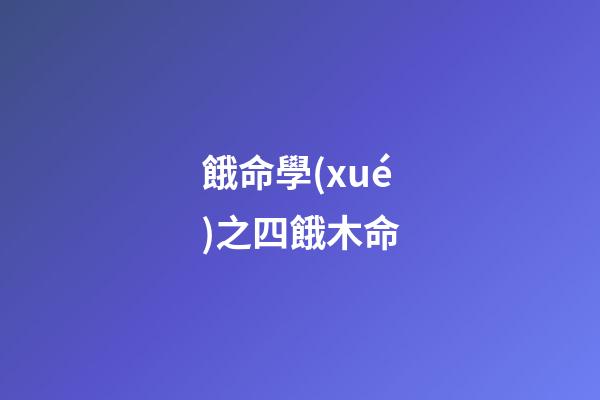 餓命學(xué)之四餓木命
