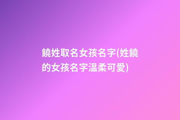饒姓取名女孩名字(姓饒的女孩名字溫柔可愛)