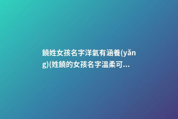 饒姓女孩名字洋氣有涵養(yǎng)(姓饒的女孩名字溫柔可愛(ài))