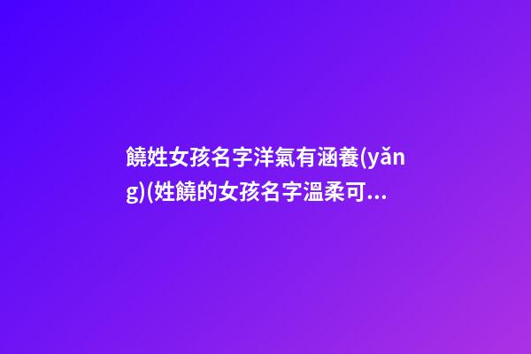 饒姓女孩名字洋氣有涵養(yǎng)(姓饒的女孩名字溫柔可愛)