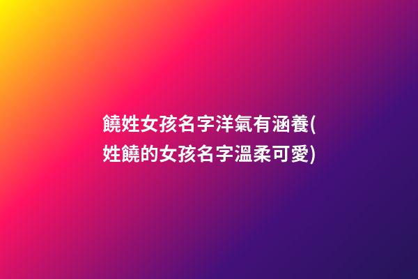 饒姓女孩名字洋氣有涵養(姓饒的女孩名字溫柔可愛)