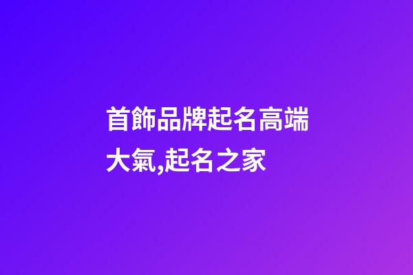 首飾品牌起名高端大氣,起名之家-第1張-商標起名-玄機派