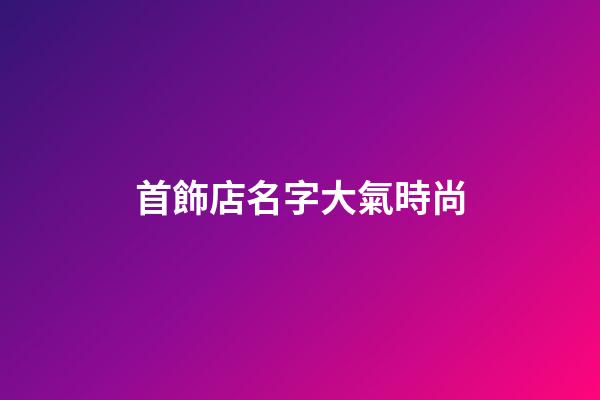首飾店名字大氣時尚