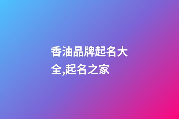 香油品牌起名大全,起名之家-第1張-商標(biāo)起名-玄機(jī)派