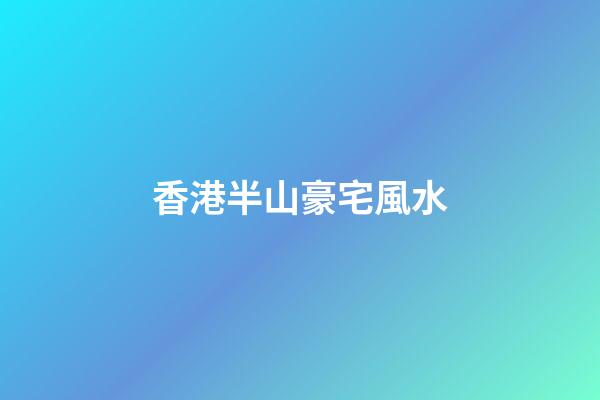香港半山豪宅風水