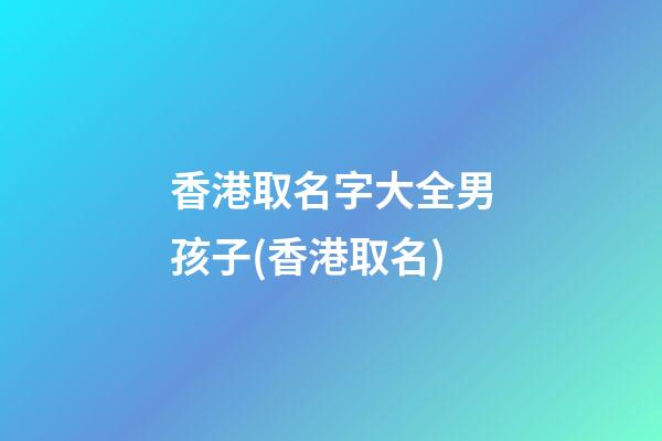 香港取名字大全男孩子(香港取名)