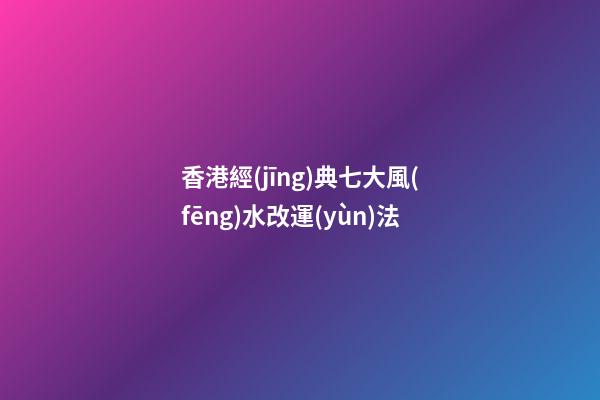 香港經(jīng)典七大風(fēng)水改運(yùn)法
